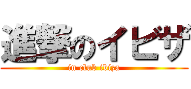 進撃のイビザ (in club ibiza)