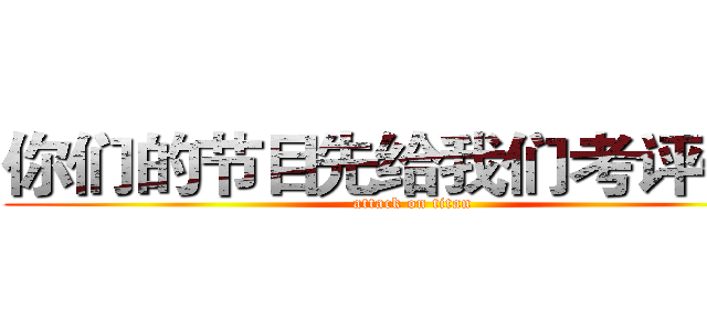 你们的节目先给我们考评一下 (attack on titan)