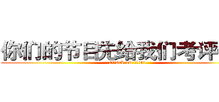 你们的节目先给我们考评一下 (attack on titan)