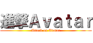 進撃Ａｖａｔａｒ (Attack on Avatar)