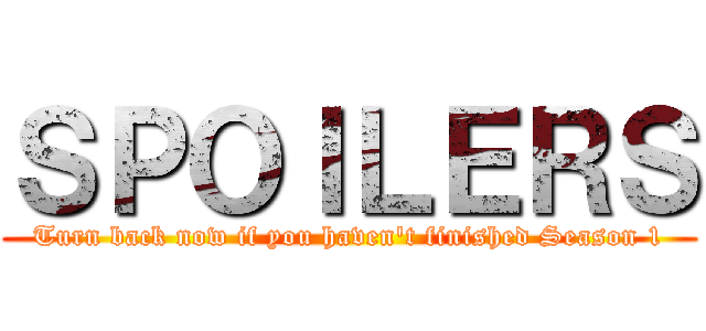 ＳＰＯＩＬＥＲＳ (Turn back now if you haven't finished Season 1)