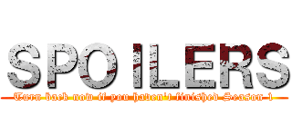 ＳＰＯＩＬＥＲＳ (Turn back now if you haven't finished Season 1)