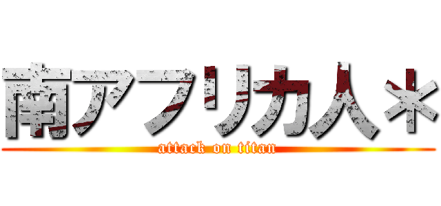 南アフリカ人＊ (attack on titan)