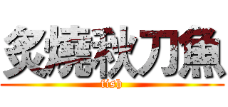 炙燒秋刀魚 (fish)