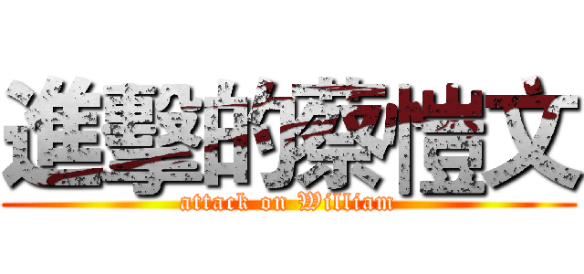 進擊的蔡愷文 (attack on William)