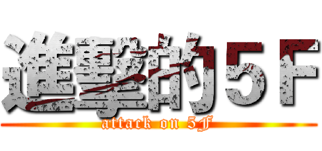 進擊的５Ｆ (attack on 5F)