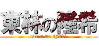 東林の隆希 (torin no ryuki)