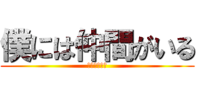 僕には仲間がいる (仲間を信じて)