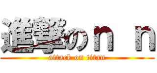 進撃のｎ ｎ (attack on titan)