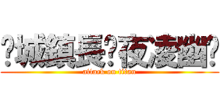 ✫城鎮長✫夜凌幽♘ (attack on titan)