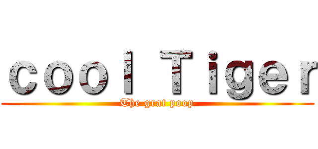 ｃｏｏｌ Ｔｉｇｅｒ (The grat poop)