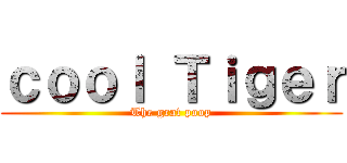 ｃｏｏｌ Ｔｉｇｅｒ (The grat poop)