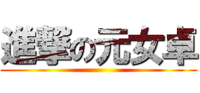 進撃の元女卓 ()