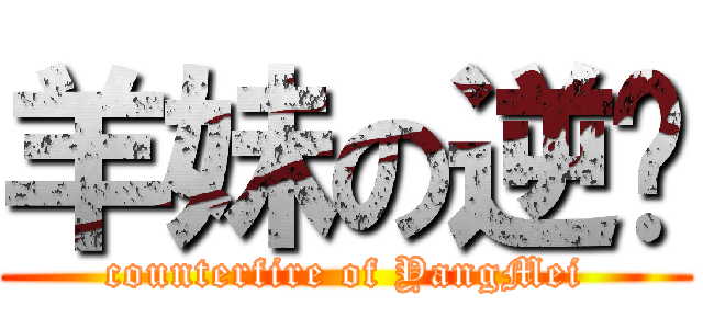 羊妹の逆袭 (counterfire of YangMei)