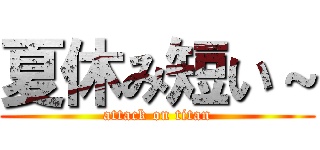 夏休み短い～ (attack on titan)