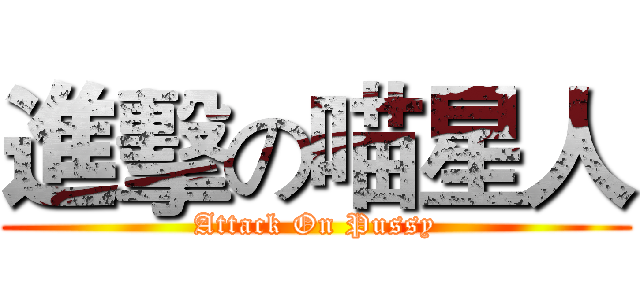 進擊の喵星人 (Attack On Pussy)