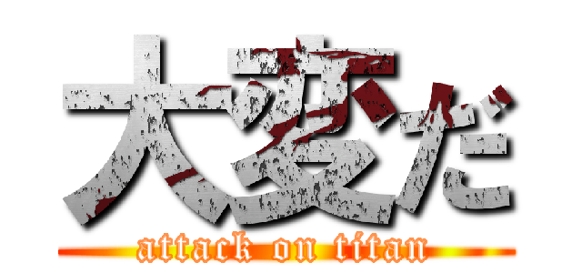 大変だ (attack on titan)
