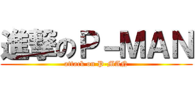進撃のＰ－ＭＡＮ (attack on P-MAN)