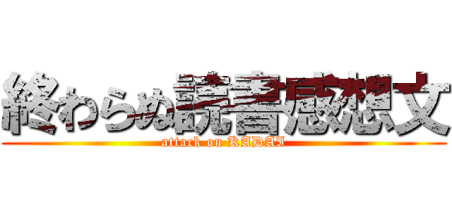 終わらぬ読書感想文 (attack on KADAI)