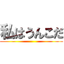 私はうんこだ ()