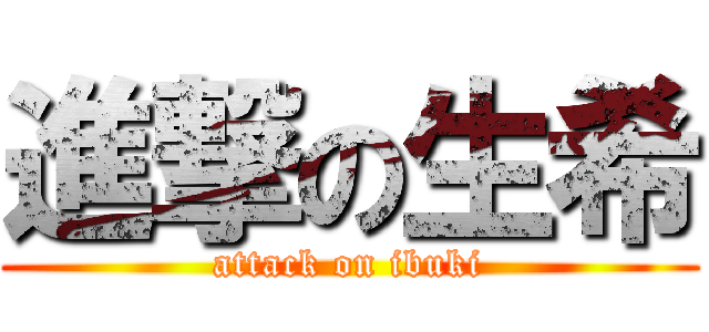 進撃の生希 (attack on ibuki)