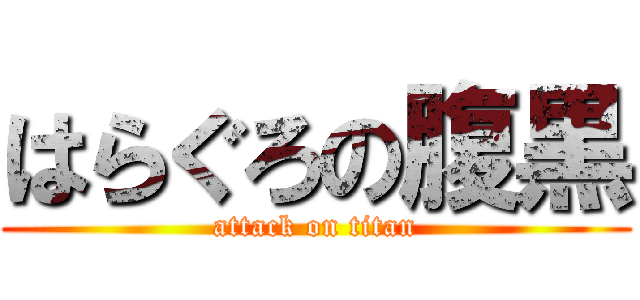 はらぐろの腹黒 (attack on titan)