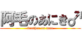 阿毛のあにき♂ (brother on mao)