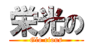 栄光の (Glo rious)