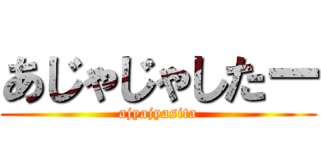 あじゃじゃしたー (ajyajyasita)