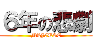６年の悲劇 (MAJIUKE)