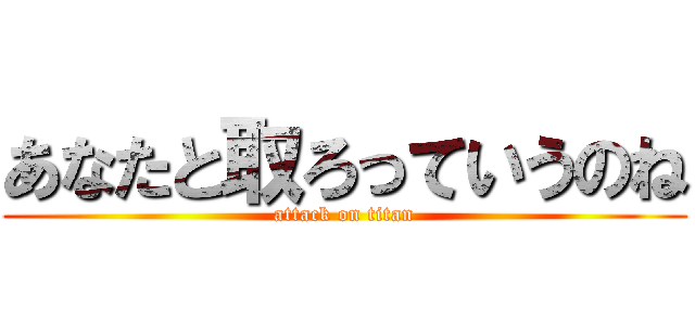 あなたと取ろっていうのね (attack on titan)