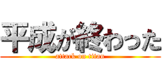 平成が終わった (attack on titan)