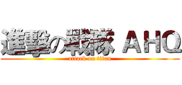 進擊の戰隊 ＡＨＱ (attack on titan)