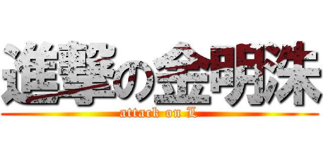 進撃の金明洙 (attack on L)