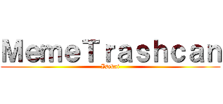 ＭｅｍｅＴｒａｓｈｃａｎ (Isekai)