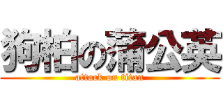 狗柏の蒲公英 (attack on titan)