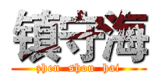 镇守海 (zhen  shou  hai)