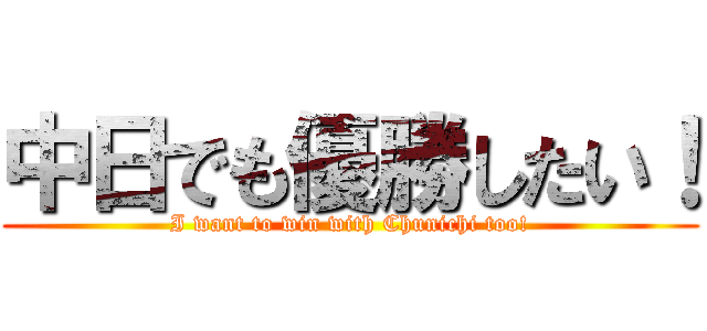中日でも優勝したい！ (I want to win with Chunichi too!)
