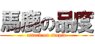 馬鹿の品度 (attack on stupid)