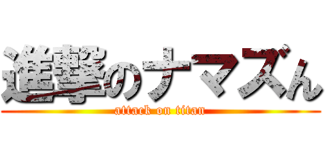 進撃のナマズん (attack on titan)