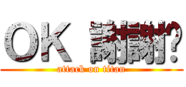 ＯＫ 謝謝您 (attack on titan)