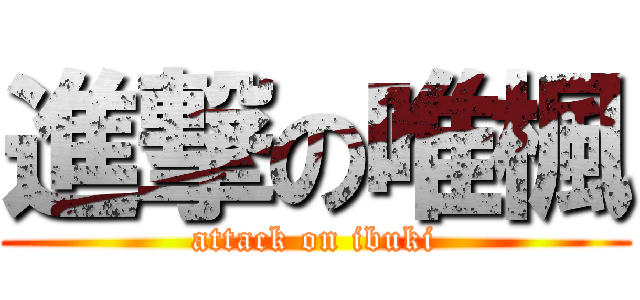 進撃の唯楓 (attack on ibuki)