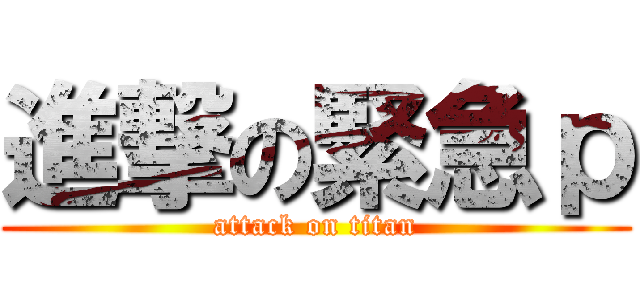 進撃の緊急ｐ (attack on titan)