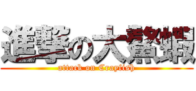 進撃の大鰲蝦 (attack on Crayfish)