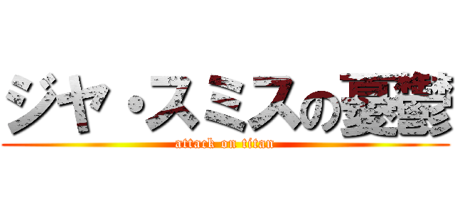 ジヤ・スミスの憂鬱 (attack on titan)