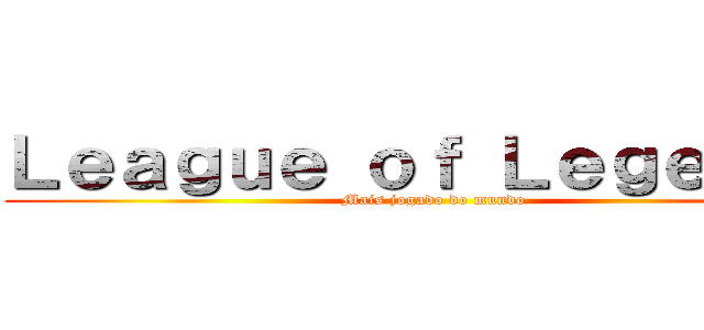 Ｌｅａｇｕｅ ｏｆ Ｌｅｇｅｎｄｓ (Mais jogado do mundo)
