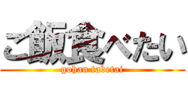 ご飯食べたい (gohan tabetai)
