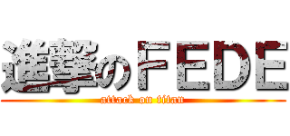 進撃のＦＥＤＥ (attack on titan)