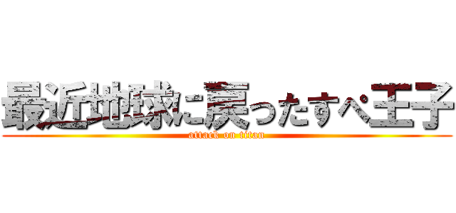 最近地球に戻ったすぺ王子 (attack on titan)