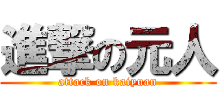 進撃の元人 (attack on kaiyuan)